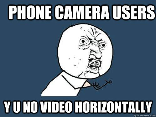 Phone camera users y u no video horizontally  Y U No