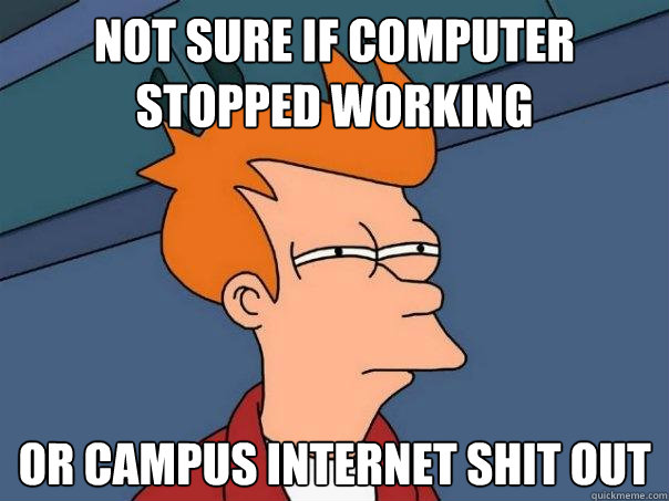 Not sure if computer stopped working Or campus internet shit out - Not sure if computer stopped working Or campus internet shit out  Futurama Fry