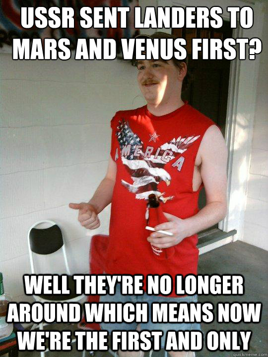 USSR sent landers to mars and venus first? Well they're no longer around which means now we're the first and only  Redneck Randal