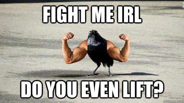 Fight me IRL Do you even lift?  