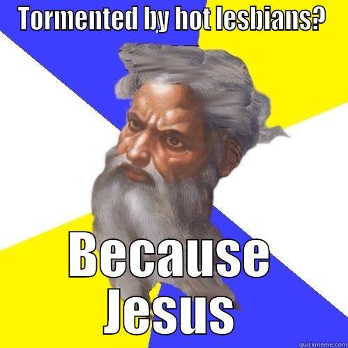 TORMENTED BY HOT LESBIANS? BECAUSE JESUS Advice God