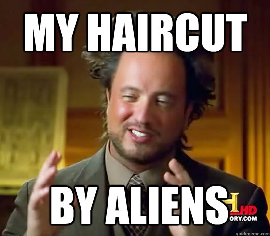 My haircut  By Aliens  Ancient Aliens