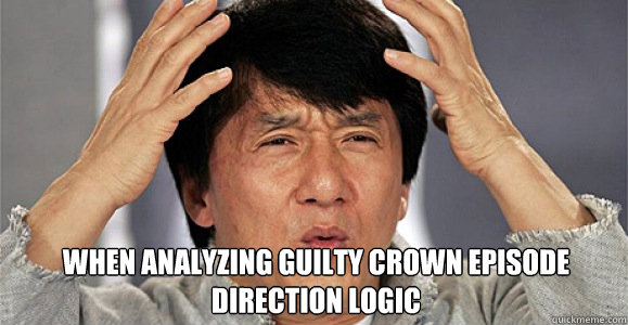 WHEN ANALYZING GUILTY CROWN EPISODE DIRECTION LOGIC 
  Confused Jackie Chan