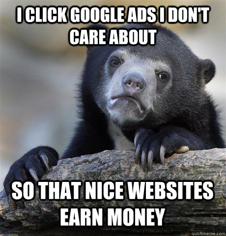 I click google ads i don't care about so that nice websites earn money  Confession Bear