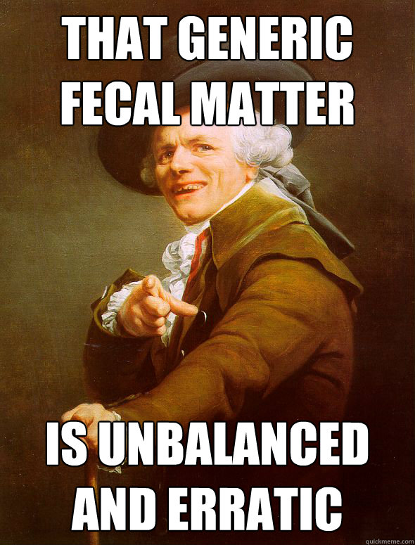 That generic fecal matter Is unbalanced and erratic - That generic fecal matter Is unbalanced and erratic  Joseph Ducreux