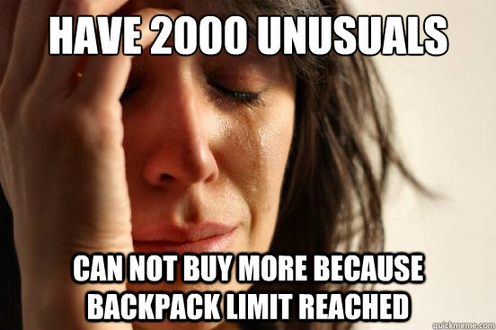 Have 2000 Unusuals Can not buy more because backpack limit reached  First World Problems