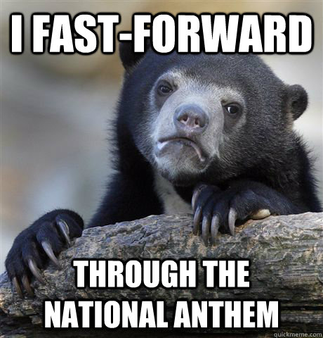 I fast-forward through the national anthem - I fast-forward through the national anthem  Confession Bear