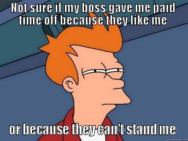 NOT SURE IF MY BOSS GAVE ME PAID TIME OFF BECAUSE THEY LIKE ME OR BECAUSE THEY CAN'T STAND ME Futurama Fry