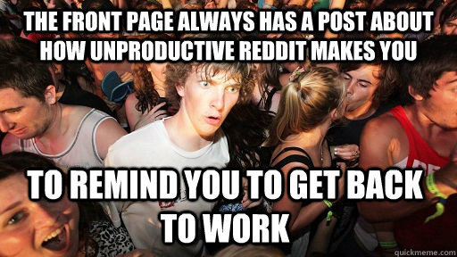 The front page always has a post about how unproductive reddit makes you to remind you to get back to work  Sudden Clarity Clarence