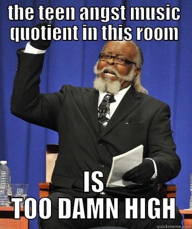 THE TEEN ANGST MUSIC QUOTIENT IN THIS ROOM IS TOO DAMN HIGH The Rent Is Too Damn High