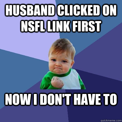 husband clicked on NSFL link first now i don't have to  Success Kid