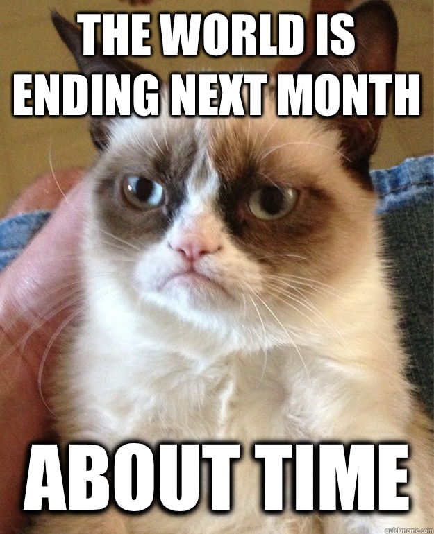 The world is ending next month About time  Grumpy Cat