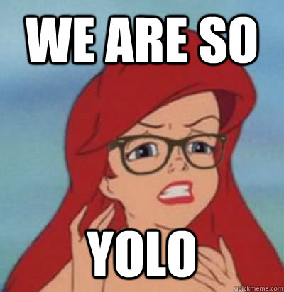 We are so Yolo  Hipster Ariel