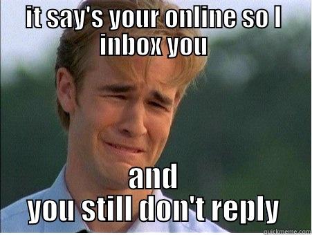 facebook reply - IT SAY'S YOUR ONLINE SO I INBOX YOU AND YOU STILL DON'T REPLY 1990s Problems