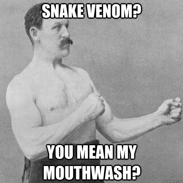 Snake Venom? You Mean My Mouthwash?  overly manly man