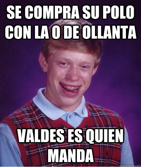 Se compra su polo con la O de Ollanta valdes es quien manda - Se compra su polo con la O de Ollanta valdes es quien manda  Bad Luck Brian