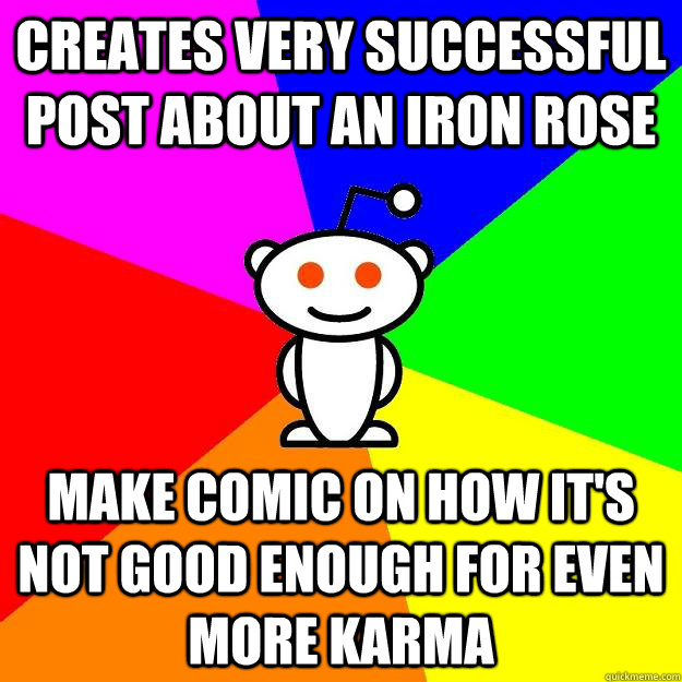 creates very successful post about an iron rose make comic on how it's not good enough for even more karma  Reddit Alien