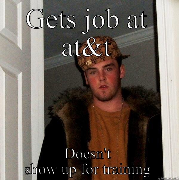 GETS JOB AT AT&T DOESN'T SHOW UP FOR TRAINING Scumbag Steve