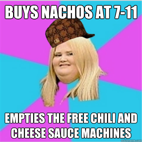 buys nachos at 7-11 empties the free chili and cheese sauce machines - buys nachos at 7-11 empties the free chili and cheese sauce machines  scumbag fat girl