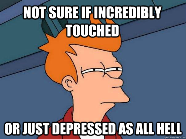 Not sure if incredibly touched Or just depressed as all hell  Futurama Fry