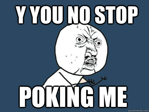 y you no stop  poking me  Y U No