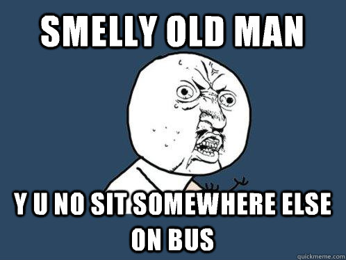 smelly old man y u no sit somewhere else on bus  Y U No