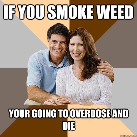 if you smoke weed your going to overdose and die  - if you smoke weed your going to overdose and die   Scumbag Parents