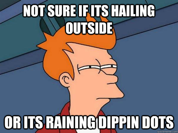 Not sure if its hailing outside  or its raining dippin dots  Futurama Fry
