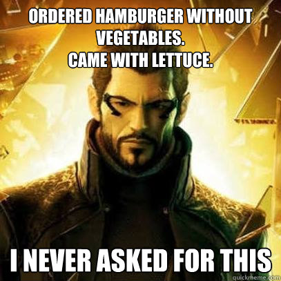 ordered hamburger without vegetables.
came with lettuce. I never asked for this - ordered hamburger without vegetables.
came with lettuce. I never asked for this  Reluctant Deus Ex