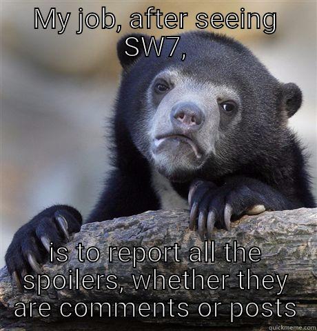 My job - MY JOB, AFTER SEEING SW7, IS TO REPORT ALL THE SPOILERS, WHETHER THEY ARE COMMENTS OR POSTS Confession Bear