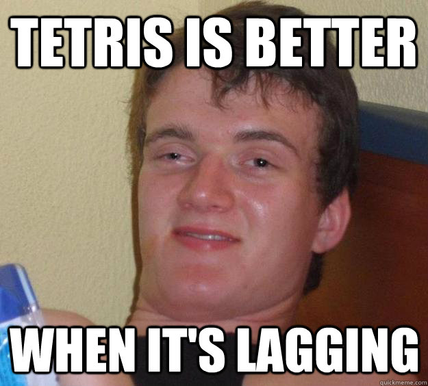 Tetris is better when it's lagging  10 Guy