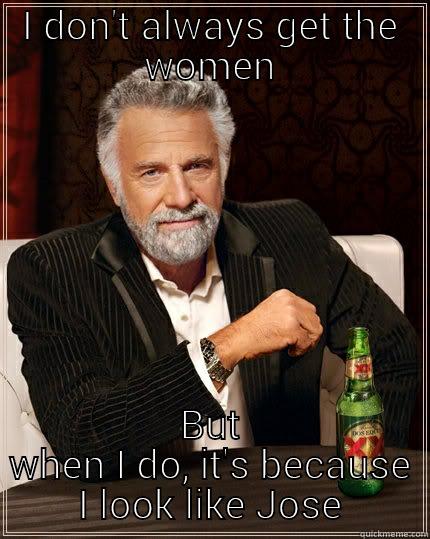 I DON'T ALWAYS GET THE WOMEN BUT WHEN I DO, IT'S BECAUSE I LOOK LIKE JOSE The Most Interesting Man In The World