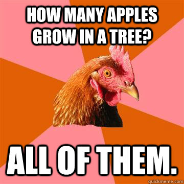 How many apples grow in a tree? All of them.  Anti-Joke Chicken