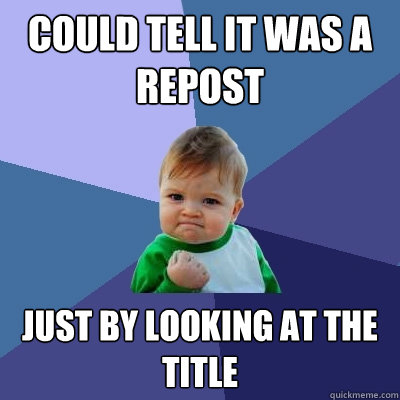 Could tell it was a repost just by looking at the title  Success Kid