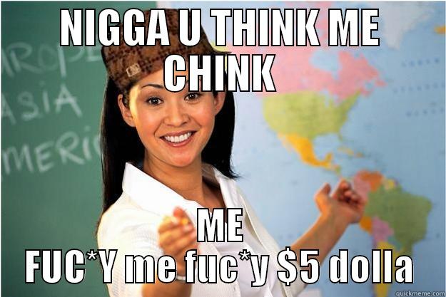 fuck me iam chinky - NIGGA U THINK ME CHINK ME FUC*Y ME FUC*Y $5 DOLLA Scumbag Teacher