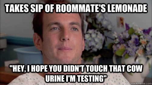 Takes sip of roommate's lemonade 