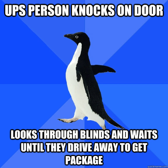 UPS person knocks on door looks through blinds and waits until they drive away to get package - UPS person knocks on door looks through blinds and waits until they drive away to get package  Socially Awkward Penguin