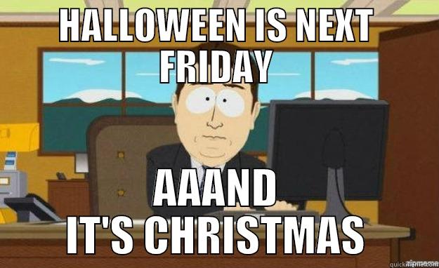 HALLOWEEN XMAS - HALLOWEEN IS NEXT FRIDAY AAAND IT'S CHRISTMAS aaaand its gone