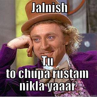               JALNISH                   TU TO CHUPA RUSTAM NIKLA YAAAR Condescending Wonka