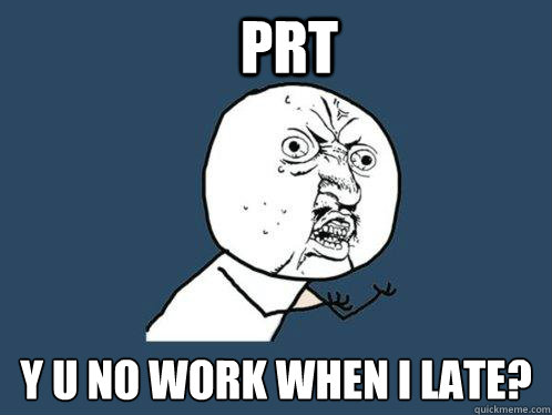 PRT y u no work when I late?  Y U No