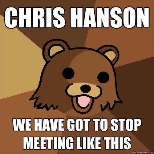chris hanson we have got to stop meeting like this  