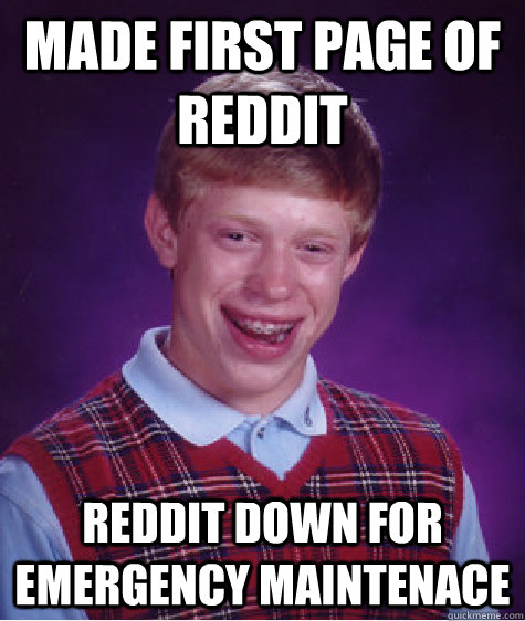 Made first page of Reddit Reddit down for emergency maintenace  Bad Luck Brian