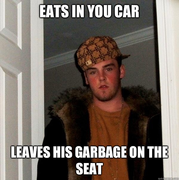 Eats in you car leaves his garbage on the seat - Eats in you car leaves his garbage on the seat  Scumbag Steve