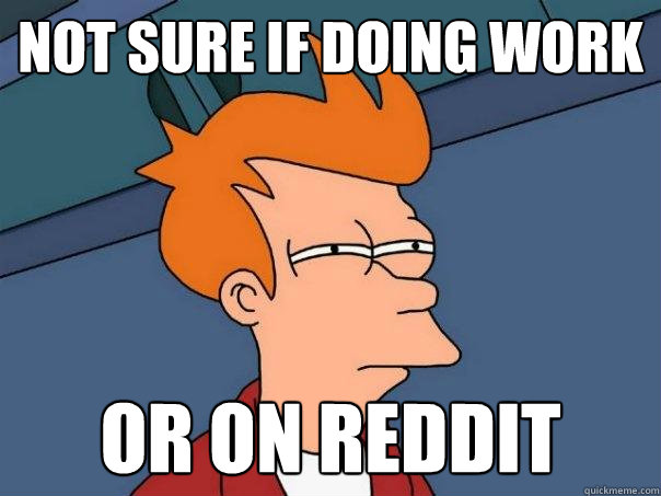 Not sure if doing work Or on reddit  Futurama Fry