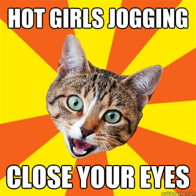 hot girls jogging close your eyes  Bad Advice Cat