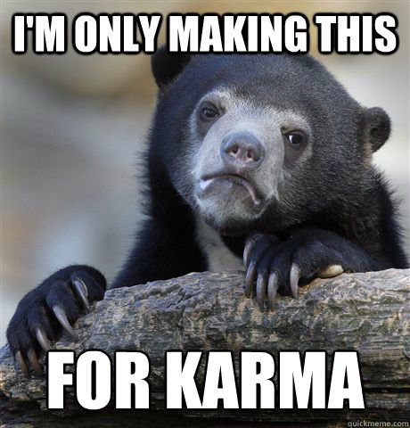 I'm only making this for karma  Confession Bear