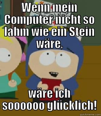 WENN MEIN COMPUTER NICHT SO LAHM WIE EIN STEIN WÄRE, WÄRE ICH SOOOOOO GLÜCKLICH! Craig - I would be so happy