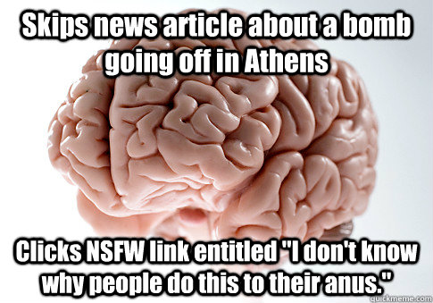 Skips news article about a bomb going off in Athens  Clicks NSFW link entitled 