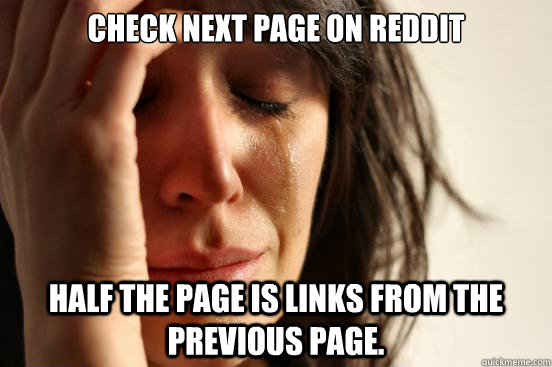 Check next page on reddit half the page is links from the previous page.  First World Problems