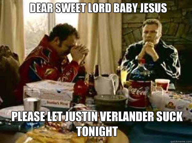 DEAR SWEET LORD BABY JESUS please let Justin Verlander suck tonight - DEAR SWEET LORD BABY JESUS please let Justin Verlander suck tonight  Ricky Bobby2